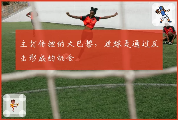 主打传控的大巴黎，进球是通过反击形成的机会
