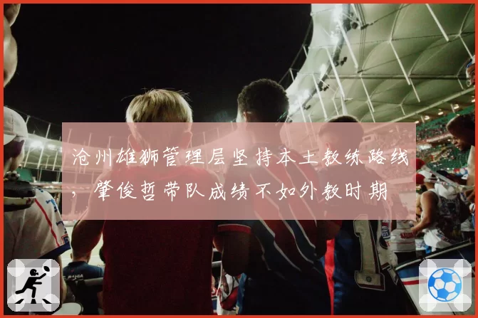 沧州雄狮管理层坚持本土教练路线,肇俊哲带队成绩不如外教时期