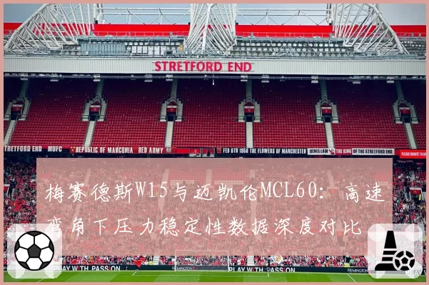 梅赛德斯W15与迈凯伦MCL60：高速弯角下压力稳定性数据深度对比
