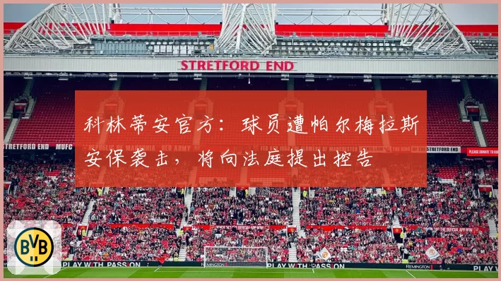 科林蒂安官方：球员遭帕尔梅拉斯安保袭击，将向法庭提出控告