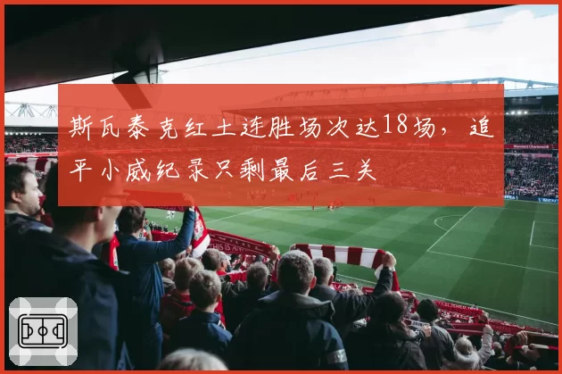 斯瓦泰克红土连胜场次达18场,追平小威纪录只剩最后三关