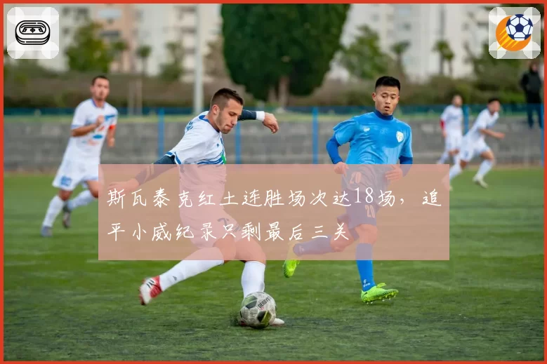 斯瓦泰克红土连胜场次达18场,追平小威纪录只剩最后三关