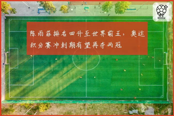 陈雨菲排名回升至世界前五，奥运积分赛冲刺期有望再夺两冠