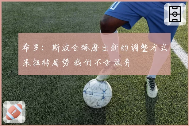 希罗:斯波会琢磨出新的调整方式来扭转局势 我们不会放弃