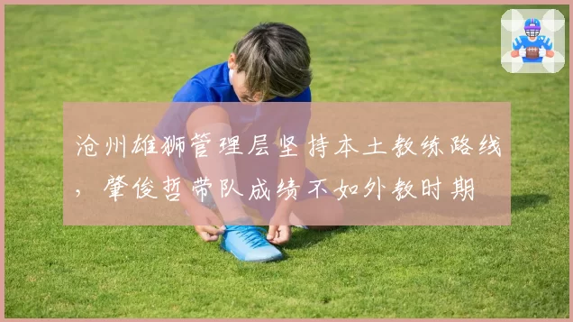 沧州雄狮管理层坚持本土教练路线,肇俊哲带队成绩不如外教时期