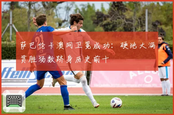 萨巴伦卡澳网卫冕成功：硬地大满贯胜场数跻身历史前十