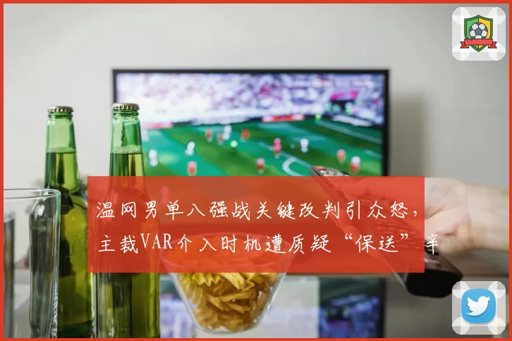温网男单八强战关键改判引众怒，主裁VAR介入时机遭质疑“保送”辛纳进四强