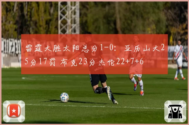 雷霆大胜太阳总分1-0：亚历山大25分17罚 布克23分杰伦22+7+6