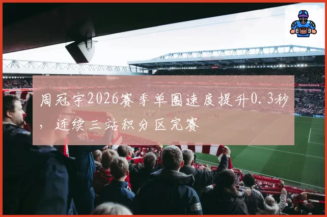 周冠宇2026赛季单圈速度提升0.3秒，连续三站积分区完赛
