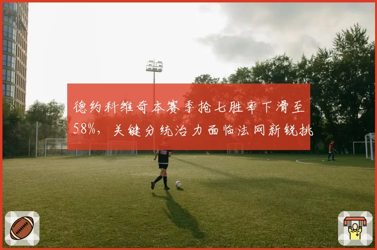 德约科维奇本赛季抢七胜率下滑至58%，关键分统治力面临法网新锐挑战